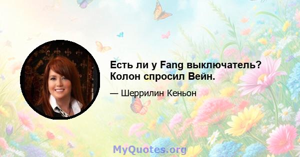 Есть ли у Fang выключатель? Колон спросил Вейн.