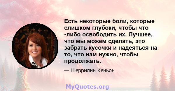 Есть некоторые боли, которые слишком глубоки, чтобы что -либо освободить их. Лучшее, что мы можем сделать, это забрать кусочки и надеяться на то, что нам нужно, чтобы продолжать.