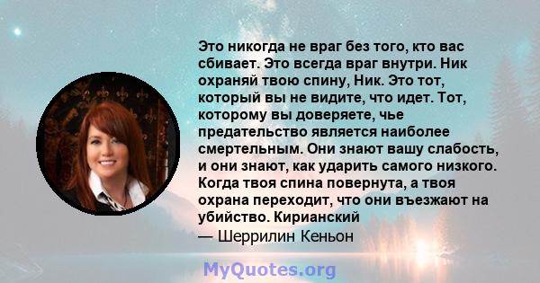 Это никогда не враг без того, кто вас сбивает. Это всегда враг внутри. Ник охраняй твою спину, Ник. Это тот, который вы не видите, что идет. Тот, которому вы доверяете, чье предательство является наиболее смертельным.