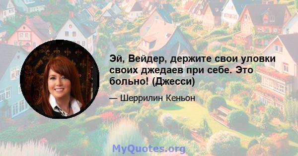 Эй, Вейдер, держите свои уловки своих джедаев при себе. Это больно! (Джесси)