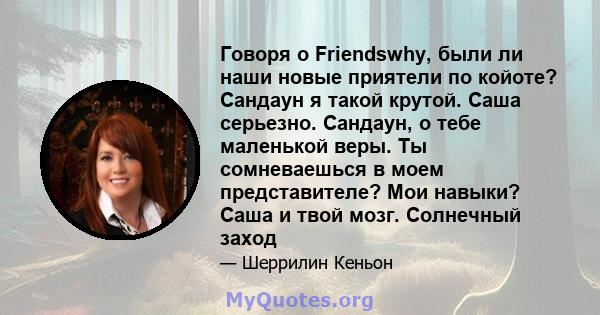 Говоря о Friendswhy, были ли наши новые приятели по койоте? Сандаун я такой крутой. Саша серьезно. Сандаун, о тебе маленькой веры. Ты сомневаешься в моем представителе? Мои навыки? Саша и твой мозг. Солнечный заход