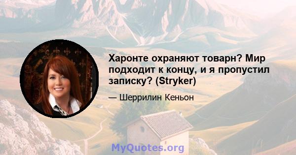 Харонте охраняют товарн? Мир подходит к концу, и я пропустил записку? (Stryker)