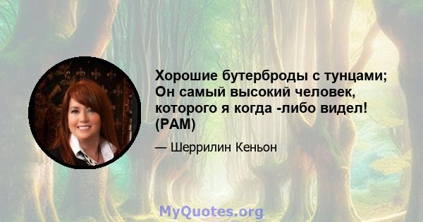 Хорошие бутерброды с тунцами; Он самый высокий человек, которого я когда -либо видел! (PAM)