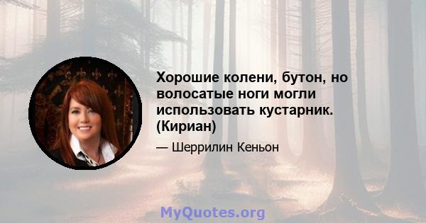 Хорошие колени, бутон, но волосатые ноги могли использовать кустарник. (Кириан)