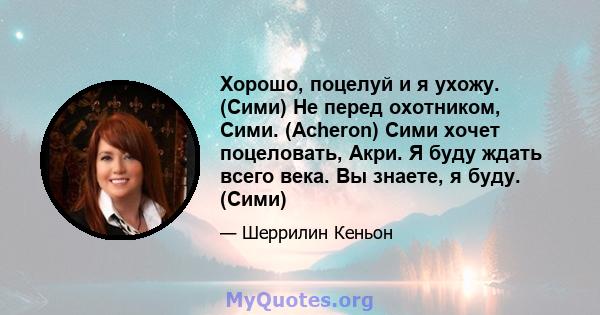 Хорошо, поцелуй и я ухожу. (Сими) Не перед охотником, Сими. (Acheron) Сими хочет поцеловать, Акри. Я буду ждать всего века. Вы знаете, я буду. (Сими)