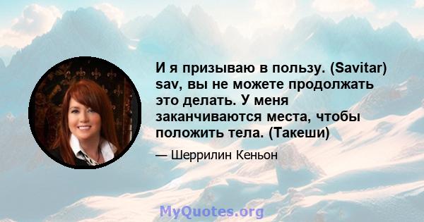 И я призываю в пользу. (Savitar) sav, вы не можете продолжать это делать. У меня заканчиваются места, чтобы положить тела. (Такеши)