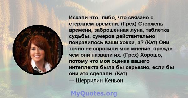 Искали что -либо, что связано с стержнем времени. (Грех) Стержень времени, заброшенная луна, таблетка судьбы, сумеров действительно понравилось ваши хокки, а? (Кэт) Они точно не спросили мое мнение, прежде чем они