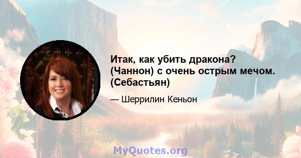 Итак, как убить дракона? (Чаннон) с очень острым мечом. (Себастьян)