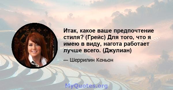 Итак, какое ваше предпочтение стиля? (Грейс) Для того, что я имею в виду, нагота работает лучше всего. (Джулиан)