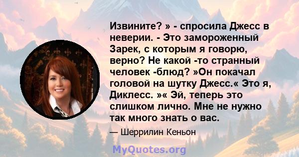 Извините? » - спросила Джесс в неверии. - Это замороженный Зарек, с которым я говорю, верно? Не какой -то странный человек -блюд? »Он покачал головой на шутку Джесс.« Это я, Диклесс. »« Эй, теперь это слишком лично. Мне 