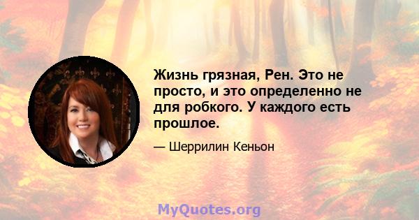 Жизнь грязная, Рен. Это не просто, и это определенно не для робкого. У каждого есть прошлое.