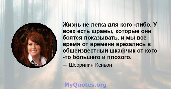 Жизнь не легка для кого -либо. У всех есть шрамы, которые они боятся показывать, и мы все время от времени врезались в общеизвестный шкафчик от кого -то большего и плохого.