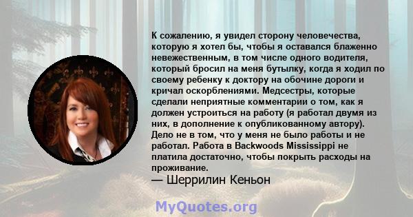 К сожалению, я увидел сторону человечества, которую я хотел бы, чтобы я оставался блаженно невежественным, в том числе одного водителя, который бросил на меня бутылку, когда я ходил по своему ребенку к доктору на