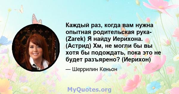 Каждый раз, когда вам нужна опытная родительская рука- (Zarek) Я найду Иерихона. (Астрид) Хм, не могли бы вы хотя бы подождать, пока это не будет разъярено? (Иерихон)