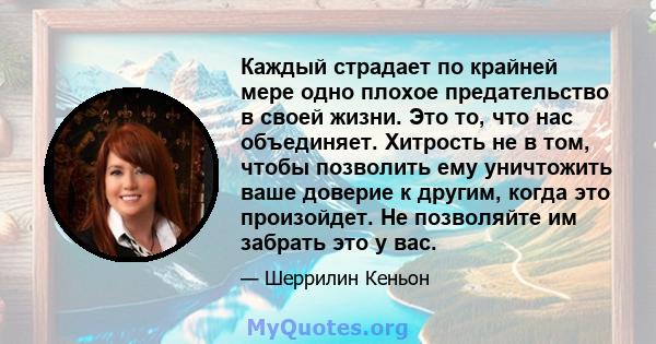 Каждый страдает по крайней мере одно плохое предательство в своей жизни. Это то, что нас объединяет. Хитрость не в том, чтобы позволить ему уничтожить ваше доверие к другим, когда это произойдет. Не позволяйте им