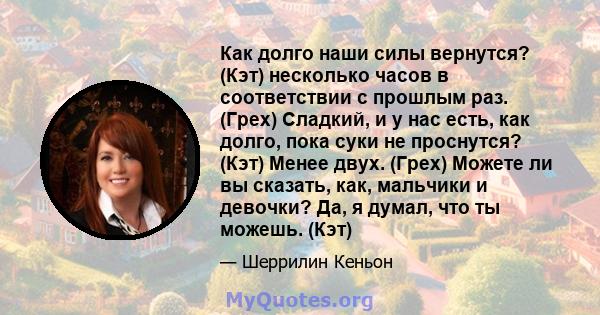 Как долго наши силы вернутся? (Кэт) несколько часов в соответствии с прошлым раз. (Грех) Сладкий, и у нас есть, как долго, пока суки не проснутся? (Кэт) Менее двух. (Грех) Можете ли вы сказать, как, мальчики и девочки?