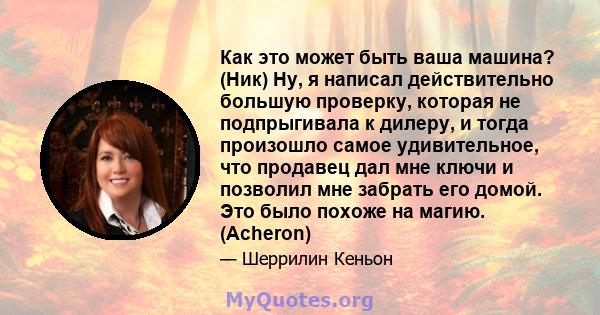 Как это может быть ваша машина? (Ник) Ну, я написал действительно большую проверку, которая не подпрыгивала к дилеру, и тогда произошло самое удивительное, что продавец дал мне ключи и позволил мне забрать его домой.