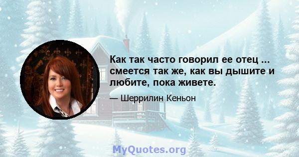 Как так часто говорил ее отец ... смеется так же, как вы дышите и любите, пока живете.