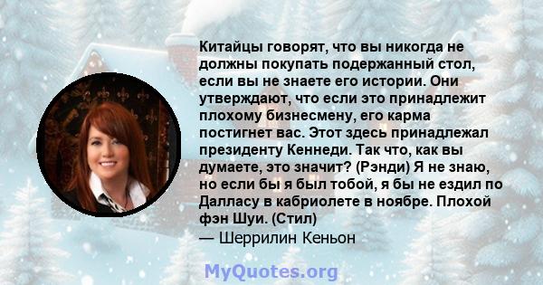 Китайцы говорят, что вы никогда не должны покупать подержанный стол, если вы не знаете его истории. Они утверждают, что если это принадлежит плохому бизнесмену, его карма постигнет вас. Этот здесь принадлежал президенту 