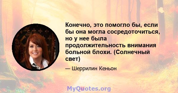 Конечно, это помогло бы, если бы она могла сосредоточиться, но у нее была продолжительность внимания больной блохи. (Солнечный свет)