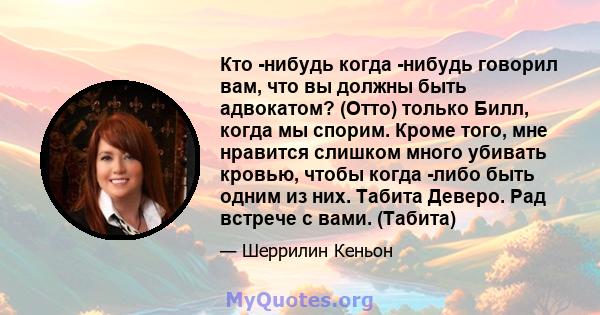 Кто -нибудь когда -нибудь говорил вам, что вы должны быть адвокатом? (Отто) только Билл, когда мы спорим. Кроме того, мне нравится слишком много убивать кровью, чтобы когда -либо быть одним из них. Табита Деверо. Рад