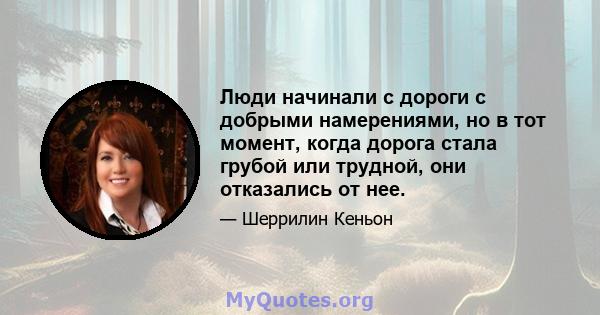 Люди начинали с дороги с добрыми намерениями, но в тот момент, когда дорога стала грубой или трудной, они отказались от нее.