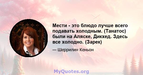 Мести - это блюдо лучше всего подавать холодным. (Танатос) были на Аляске, Дикхед. Здесь все холодно. (Зарек)