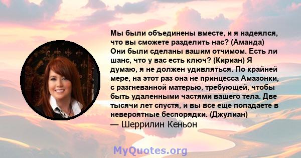 Мы были объединены вместе, и я надеялся, что вы сможете разделить нас? (Аманда) Они были сделаны вашим отчимом. Есть ли шанс, что у вас есть ключ? (Кириан) Я думаю, я не должен удивляться. По крайней мере, на этот раз