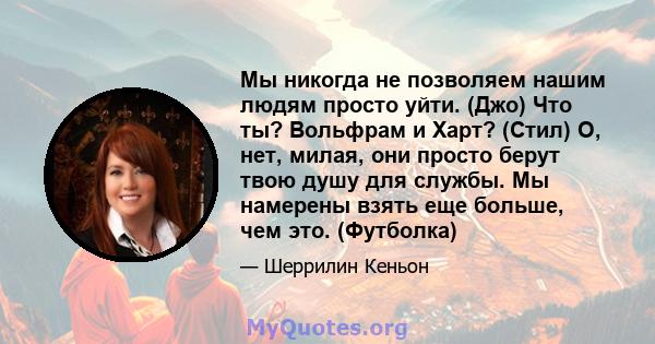 Мы никогда не позволяем нашим людям просто уйти. (Джо) Что ты? Вольфрам и Харт? (Стил) О, нет, милая, они просто берут твою душу для службы. Мы намерены взять еще больше, чем это. (Футболка)