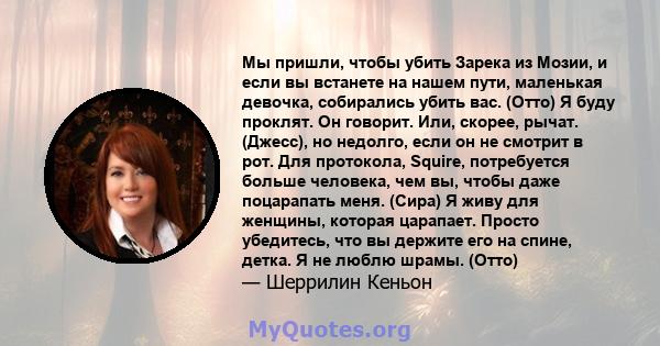 Мы пришли, чтобы убить Зарека из Мозии, и если вы встанете на нашем пути, маленькая девочка, собирались убить вас. (Отто) Я буду проклят. Он говорит. Или, скорее, рычат. (Джесс), но недолго, если он не смотрит в рот.