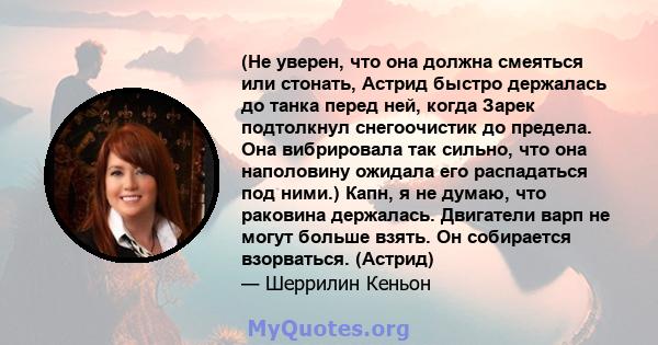 (Не уверен, что она должна смеяться или стонать, Астрид быстро держалась до танка перед ней, когда Зарек подтолкнул снегоочистик до предела. Она вибрировала так сильно, что она наполовину ожидала его распадаться под