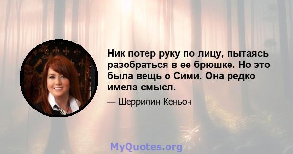 Ник потер руку по лицу, пытаясь разобраться в ее брюшке. Но это была вещь о Сими. Она редко имела смысл.