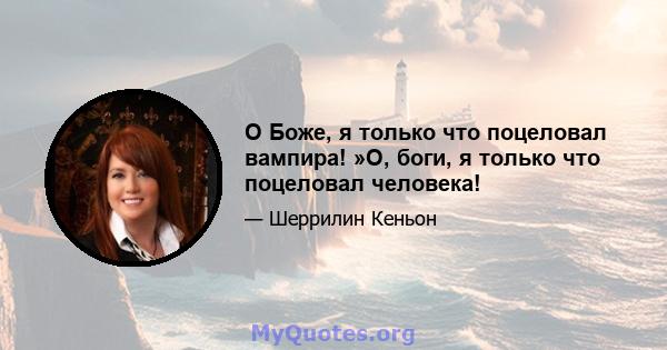 О Боже, я только что поцеловал вампира! »О, боги, я только что поцеловал человека!