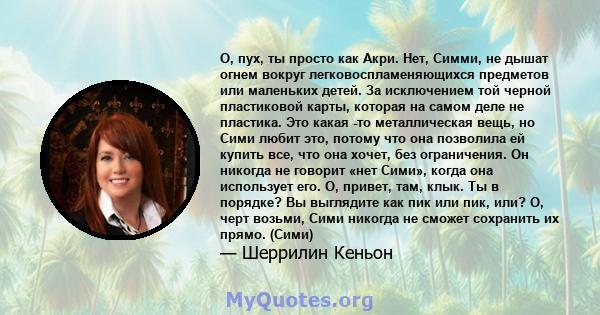 О, пух, ты просто как Акри. Нет, Симми, не дышат огнем вокруг легковоспламеняющихся предметов или маленьких детей. За исключением той черной пластиковой карты, которая на самом деле не пластика. Это какая -то