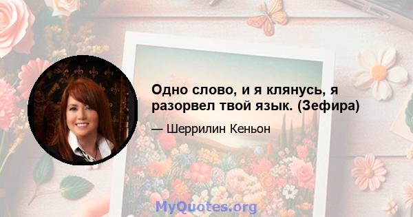 Одно слово, и я клянусь, я разорвел твой язык. (Зефира)