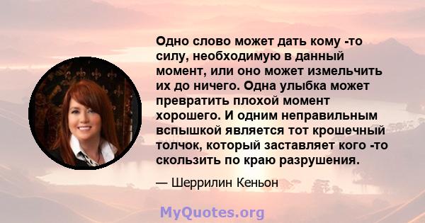 Одно слово может дать кому -то силу, необходимую в данный момент, или оно может измельчить их до ничего. Одна улыбка может превратить плохой момент хорошего. И одним неправильным вспышкой является тот крошечный толчок,