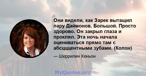 Они видели, как Зарек вытащил пару Даймонов. Большой. Просто здорово. Он закрыл глаза и проклял. Эта ночь начала оцениваться прямо там с абсцццентными зубами. (Колон)