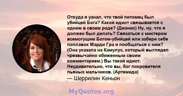 Откуда я узнал, что твой питомец был убийцей Бога? Какой идиот связывается с одним в своем роде? (Дионис) Ну, ну, что я должен был делать? Связаться с мистером всемогущим Богом-убийцей или забери себе поплавок Марди Гра 