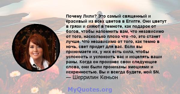 Почему Лили? Это самый священный и красивый из всех цветов в Египте. Они цветут в грязи и сияют в темноте, как подарок от богов, чтобы напомнить вам, что независимо от того, насколько плохо что -то, это станет лучше.