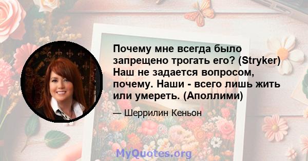 Почему мне всегда было запрещено трогать его? (Stryker) Наш не задается вопросом, почему. Наши - всего лишь жить или умереть. (Аполлими)