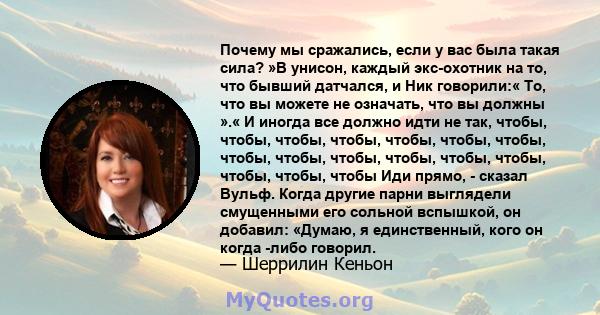 Почему мы сражались, если у вас была такая сила? »В унисон, каждый экс-охотник на то, что бывший датчался, и Ник говорили:« То, что вы можете не означать, что вы должны ».« И иногда все должно идти не так, чтобы, чтобы, 