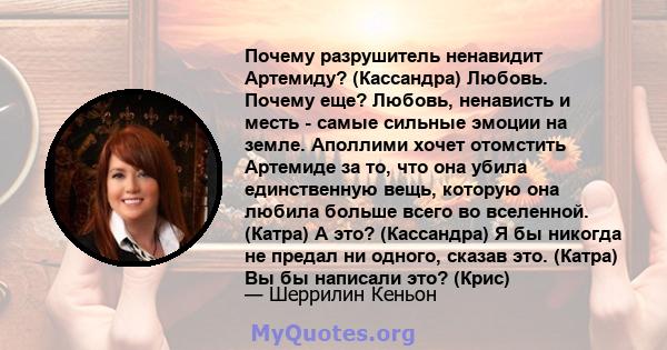 Почему разрушитель ненавидит Артемиду? (Кассандра) Любовь. Почему еще? Любовь, ненависть и месть - самые сильные эмоции на земле. Аполлими хочет отомстить Артемиде за то, что она убила единственную вещь, которую она