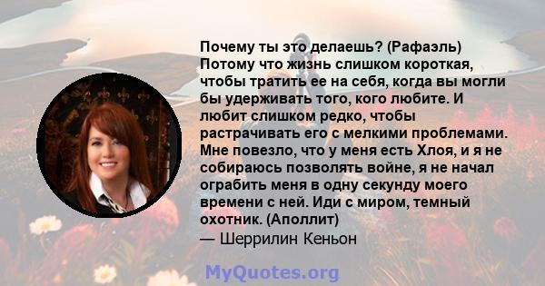 Почему ты это делаешь? (Рафаэль) Потому что жизнь слишком короткая, чтобы тратить ее на себя, когда вы могли бы удерживать того, кого любите. И любит слишком редко, чтобы растрачивать его с мелкими проблемами. Мне