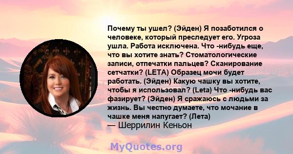 Почему ты ушел? (Эйден) Я позаботился о человеке, который преследует его. Угроза ушла. Работа исключена. Что -нибудь еще, что вы хотите знать? Стоматологические записи, отпечатки пальцев? Сканирование сетчатки? (LETA)