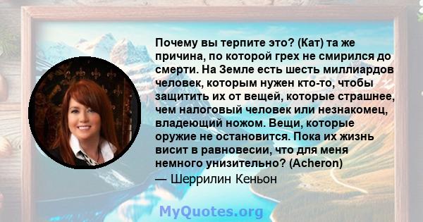 Почему вы терпите это? (Кат) та же причина, по которой грех не смирился до смерти. На Земле есть шесть миллиардов человек, которым нужен кто-то, чтобы защитить их от вещей, которые страшнее, чем налоговый человек или