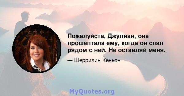 Пожалуйста, Джулиан, она прошептала ему, когда он спал рядом с ней. Не оставляй меня.