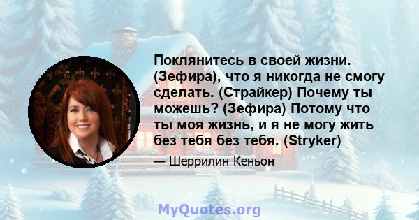 Поклянитесь в своей жизни. (Зефира), что я никогда не смогу сделать. (Страйкер) Почему ты можешь? (Зефира) Потому что ты моя жизнь, и я не могу жить без тебя без тебя. (Stryker)