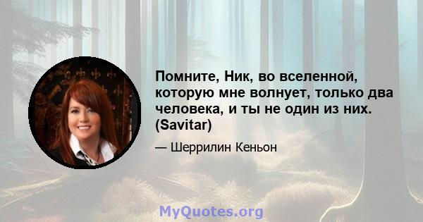 Помните, Ник, во вселенной, которую мне волнует, только два человека, и ты не один из них. (Savitar)