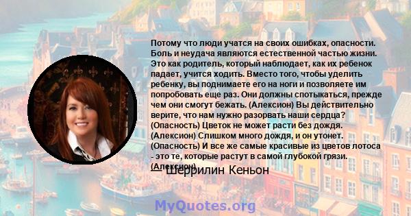 Потому что люди учатся на своих ошибках, опасности. Боль и неудача являются естественной частью жизни. Это как родитель, который наблюдает, как их ребенок падает, учится ходить. Вместо того, чтобы уделить ребенку, вы