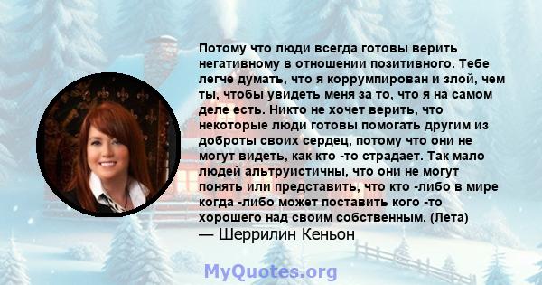 Потому что люди всегда готовы верить негативному в отношении позитивного. Тебе легче думать, что я коррумпирован и злой, чем ты, чтобы увидеть меня за то, что я на самом деле есть. Никто не хочет верить, что некоторые